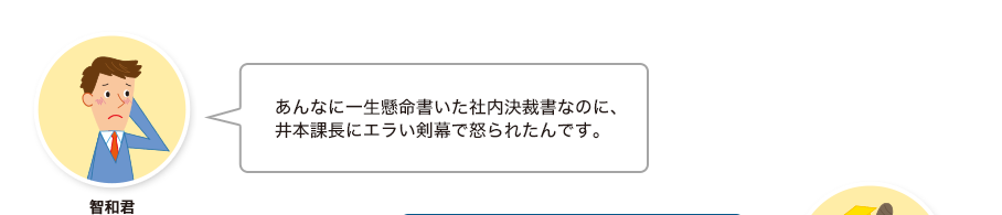 智和君:あんなに一生懸命書いた社内決裁書なのに、井本課長にエラい剣幕で怒られたんです。
