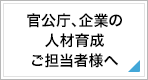 官公庁、企業の人材育成ご担当者様へ
