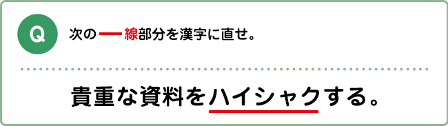 Q:次の――線部分を漢字に直せ。 貴重な資料をハイシャクする。