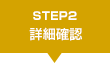 STEP2 詳細確認