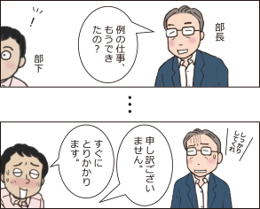 部長「例の仕事、もうできたの？」部下「すぐにとりかかります。」部長「しっかりしてくれ」