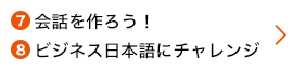 7会話を作ろう！ 8ビジネス日本語にチャレンジ