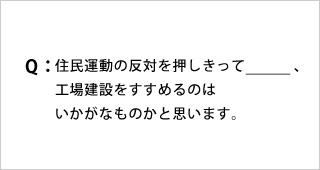 Q:住民運動の反対を押しきって_、工場建設をすすめるのはいかがなものかと思います。