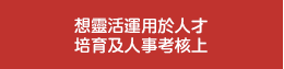 想靈活運用於人才培育及人事考核上