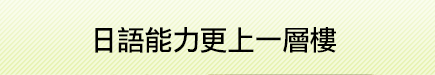 日語能力更上一層樓