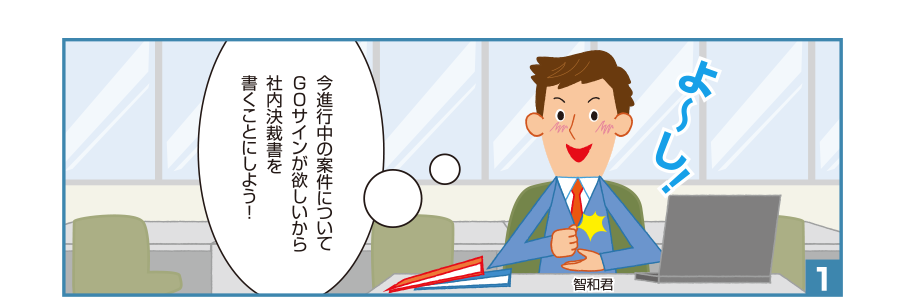 1:智和君:よ～し今進行中の案件についてGOサインが欲しいから社内決裁書を書くことにしよう！