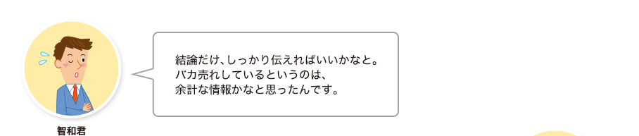 智和君:結論だけ、しっかり伝えればいいかなと。バカ売れしているというのは、余計な情報かなと思ったんです。