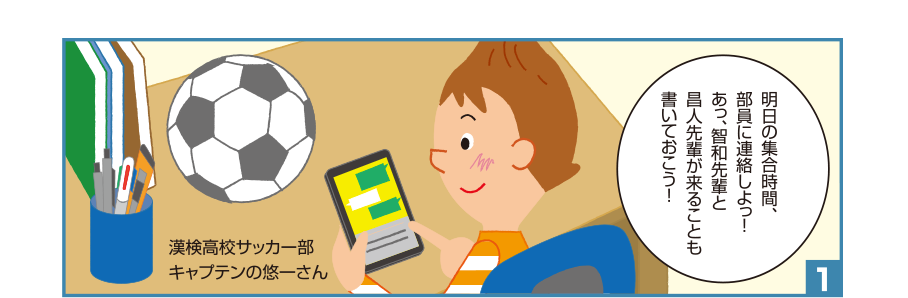 1:漢検高校サッカー部 キャプテンの悠一さん:明日の集合時間、部員に連絡しよっ！あっ、智和先輩と昌人先輩が来ることも書いておこう！