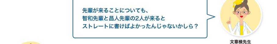 文章検先生:先輩が来ることについても、智和先輩と昌人先輩の2人が来るとストレートに書けばよかったんじゃないかしら？