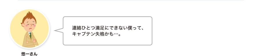 悠一さん:連絡ひとつ満足にできない僕って、キャプテン失格かも…。