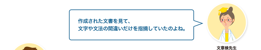 文章検先生:作成された文書を見て、文字や文法の間違いだけを指摘していたのよね。