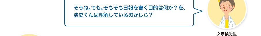 文章検先生:そうね。でも、そもそも日報を書く目的は何か？を、浩史くんは理解しているのかしら？