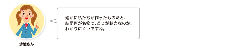 沙織さん:確かに私たちが作ったものだと、結局何が名物で、どこが魅力なのか、わかりにくいですね。