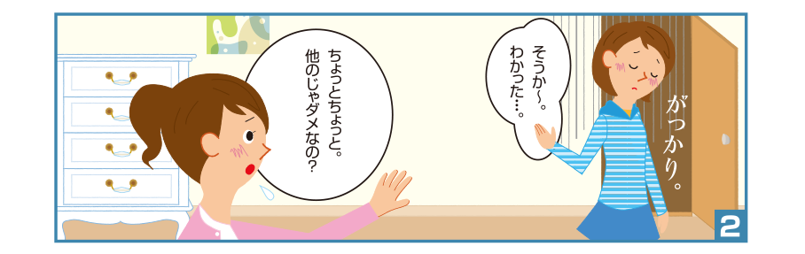 2:聡美さん:そうか～。わかった・・・。 がっかり。 お姉ちゃん:ちょっとちょっと。他のじゃダメなの？