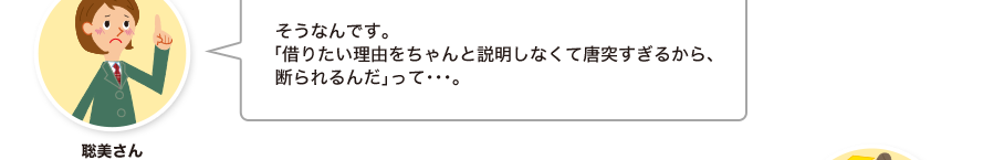 聡美さん:そうなんです。「借りたい理由をちゃんと説明しなくて唐突すぎるから、断られるんだ」って・・・。