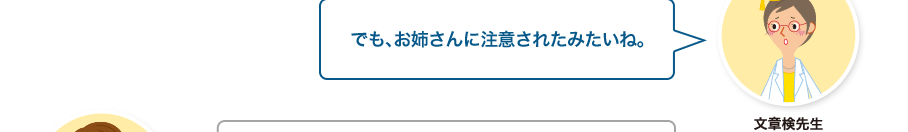 文章検先生:でも、お姉さんに注意されたみたいね。