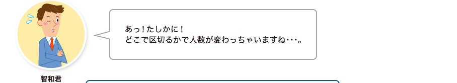 智和君:あっ！たしかに！どこで区切るかで人数が変わっちゃいますね・・・。