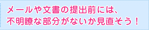 メールや文書の提出前には、不明瞭な部分がないか見直そう！