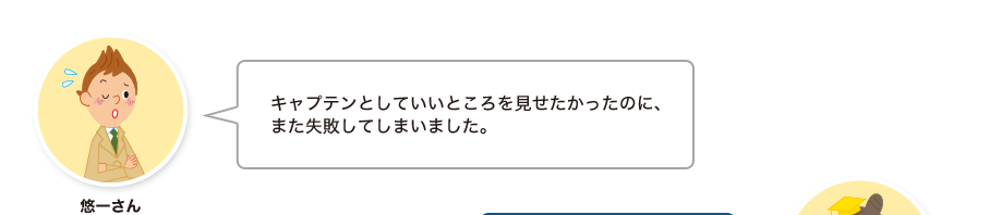 悠一さん:キャプテンとしていいところを見せたかったのに、また失敗してしまいました。