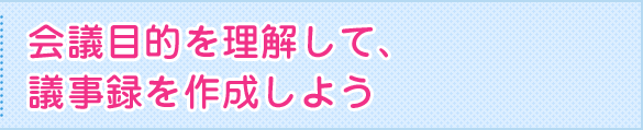 会議目的を理解して、議事録を作成しよう