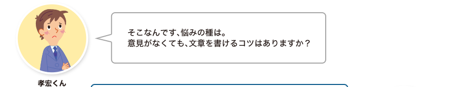 孝宏くん:そこなんです、悩みの種は。意見がなくても、文章を書けるコツはありますか？