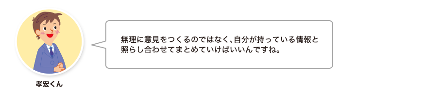 孝宏くん:無理に意見をつくるのではなく、自分が持っている情報と照らし合わせてまとめていけばいいんですね。