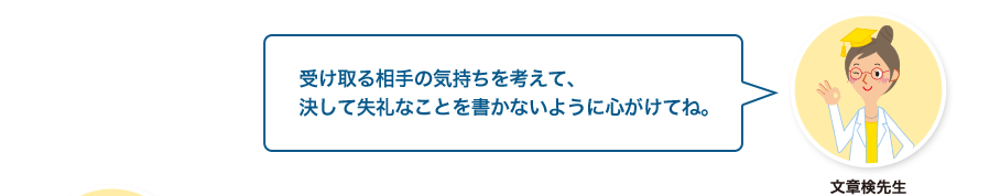 文章検先生:受け取る相手の気持ちを考えて、決して失礼なことを書かないように心がけてね。