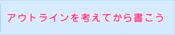 アウトラインを考えてから書こう