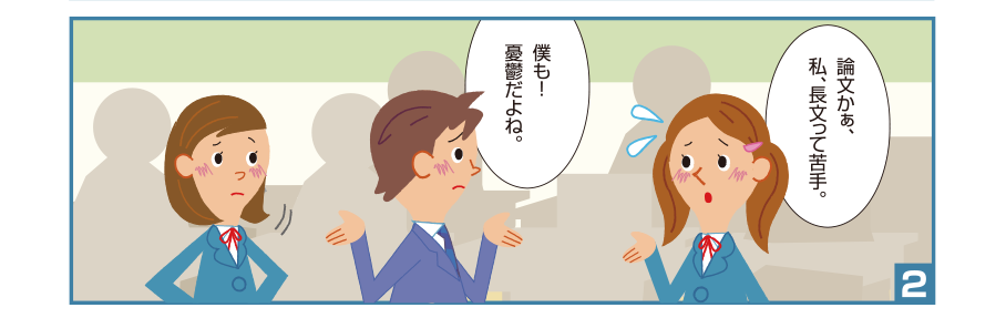 2:沙織さん:論文かぁ、私、長文って苦手。 孝宏くん:僕も！憂鬱だよね。