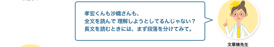 文章検先生:孝宏くんも沙織さんも、全文を読んで 理解しようとしてるんじゃない？長文を読むときには、まず段落を分けてみて。