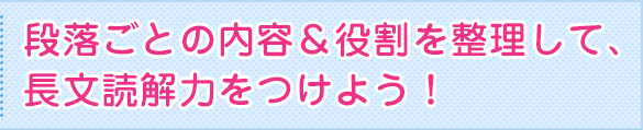 段落ごとの内容＆役割を整理して、長文読解力をつけよう！