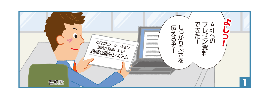 1:智和君:よしっ！A社へのプレゼン資料できた！しっかり良さを伝えるぞ！