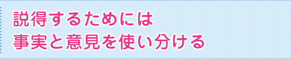 説得するためには事実と意見を使い分ける