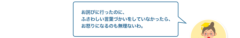 文章検先生:お詫びに行ったのに、ふさわしい言葉づかいをしていなかったら、お怒りになるのも無理ないわ。