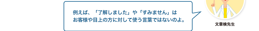 文章検先生:例えば、「了解しました」や「すみません」はお客様や目上の方に対して使う言葉ではないのよ。