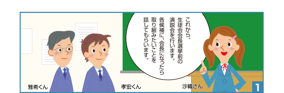 1:沙織さん:これから、生徒会会長選挙前の演説会を行います。各候補に、会長になったら取り組みたいことを話してもらいます。