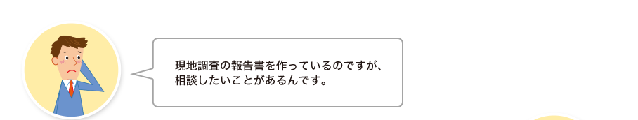 智和君:現地調査の報告書を作っているのですが、相談したいことがあるんです。