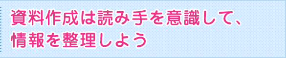 資料作成は読み手を意識して、情報を整理しよう