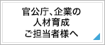 官公庁、企業の人材育成ご担当者様へ
