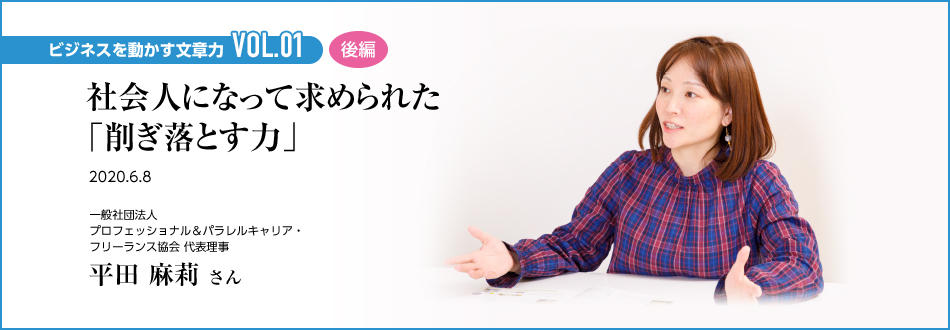 ビジネスを動かす文章力 VOL.01 後編 社会人になって求められた「削ぎ落とす力」 一般社団法人 プロフェッショナル＆パラレルキャリア・フリーランス協会 代表理事 平田 麻莉 さん