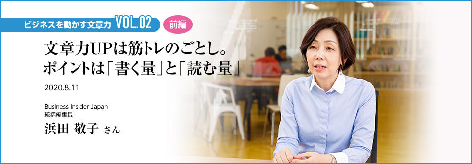 ビジネスを動かす文章力 VOL.02 前編 文章力UPは筋トレのごとし。ポイントは「書く量」と「読む量」 Business Insider Japan 統括編集長 浜田 敬子 さん