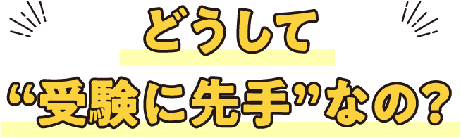 どうして“受験に先手”なの？