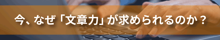 今、なぜ「文章力」が求められるのか？