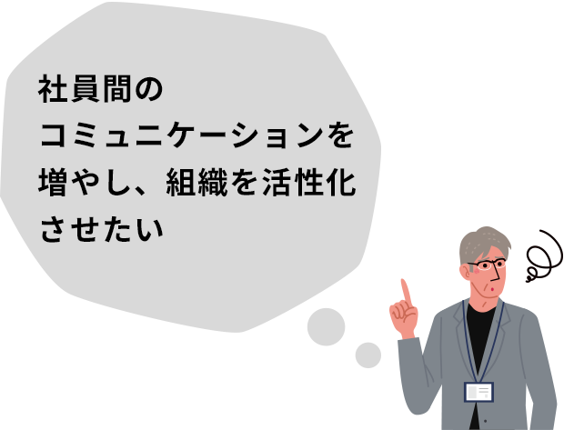 社員間のコミュニケーションを増やし、組織を活性化させたい