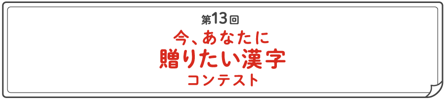 第13回 今、あなたに贈りたい漢字コンテスト