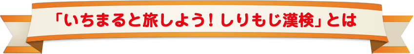 「いちまると旅しよう！しりもじ漢検」とは