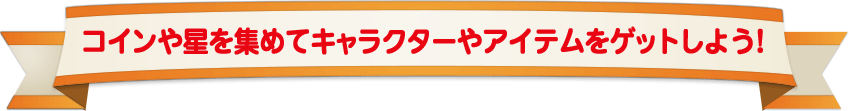 コインや星を集めてキャラクターやアイテムをゲットしよう！