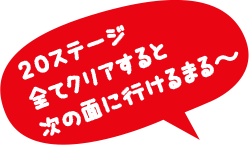 20ステージ全てクリアすると次の面に行けるまる～