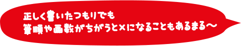 正しく書いたつもりでも 筆順や画数がちがうと×になることもあるまる～