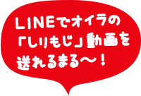 LINEでオイラの「しりもじ」動画を送れるまる～！